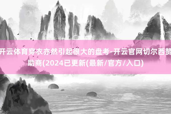 开云体育穿衣亦然引起很大的盘考-开云官网切尔西赞助商(2024已更新(最新/官方/入口)