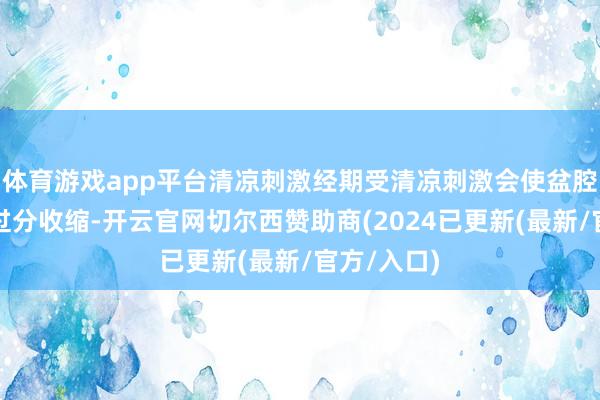 体育游戏app平台清凉刺激经期受清凉刺激会使盆腔内的血管过分收缩-开云官网切尔西赞助商(2024已更新(最新/官方/入口)