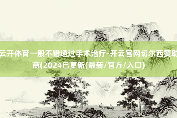 云开体育一般不错通过手术治疗-开云官网切尔西赞助商(2024已更新(最新/官方/入口)