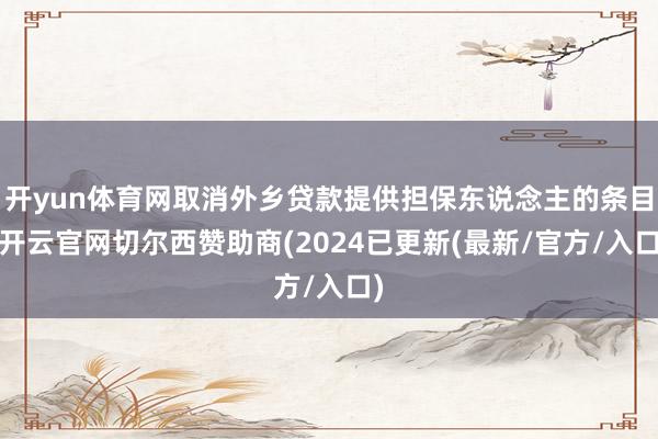 开yun体育网取消外乡贷款提供担保东说念主的条目-开云官网切尔西赞助商(2024已更新(最新/官方/入口)