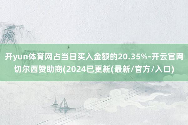 开yun体育网占当日买入金额的20.35%-开云官网切尔西赞助商(2024已更新(最新/官方/入口)