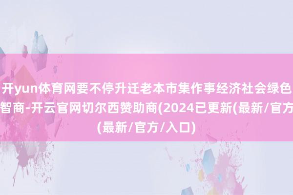 开yun体育网要不停升迁老本市集作事经济社会绿色转型的智商-开云官网切尔西赞助商(2024已更新(最新/官方/入口)