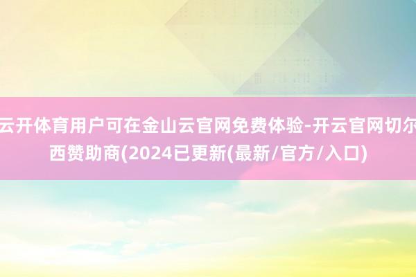 云开体育用户可在金山云官网免费体验-开云官网切尔西赞助商(2024已更新(最新/官方/入口)