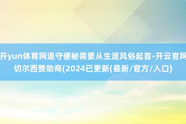 开yun体育网退守便秘需要从生涯风俗起首-开云官网切尔西赞助商(2024已更新(最新/官方/入口)