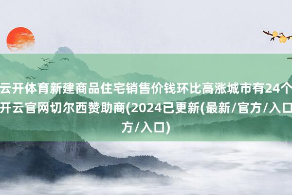 云开体育新建商品住宅销售价钱环比高涨城市有24个-开云官网切尔西赞助商(2024已更新(最新/官方/入口)