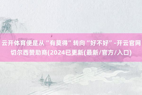 云开体育便是从“有莫得”转向“好不好”-开云官网切尔西赞助商(2024已更新(最新/官方/入口)